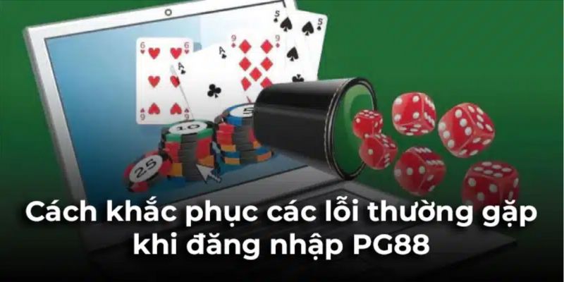 Cách khắc phục những sự cố khi không đăng nhập được PG88