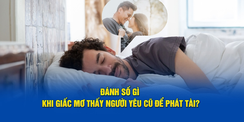 Đánh số gì khi giấc mơ thấy người yêu cũ để phát tài?