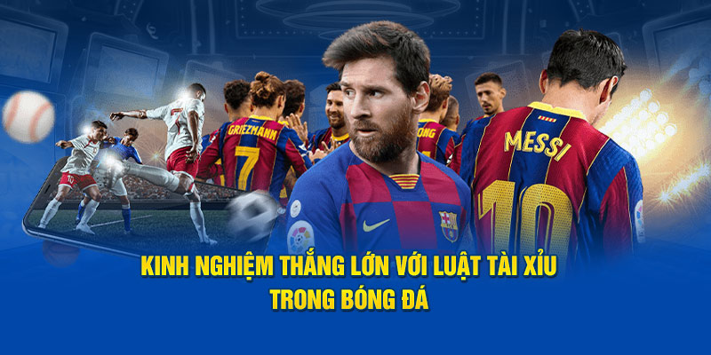 Kinh nghiệm thắng lớn với luật tài xỉu trong bóng đá